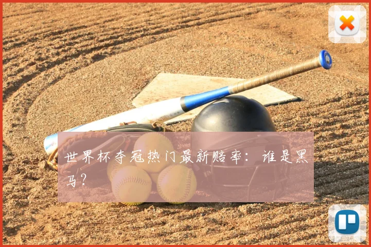 世界杯夺冠热门最新赔率：谁是黑马？