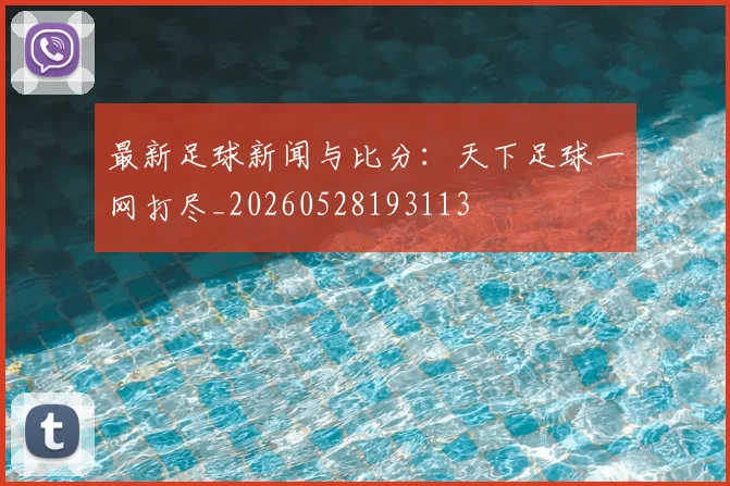 最新足球新闻与比分：天下足球一网打尽_20260528193113