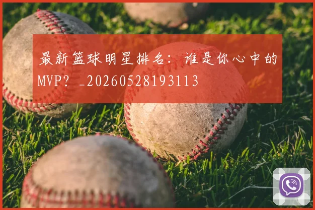 最新篮球明星排名：谁是你心中的MVP？_20260528193113