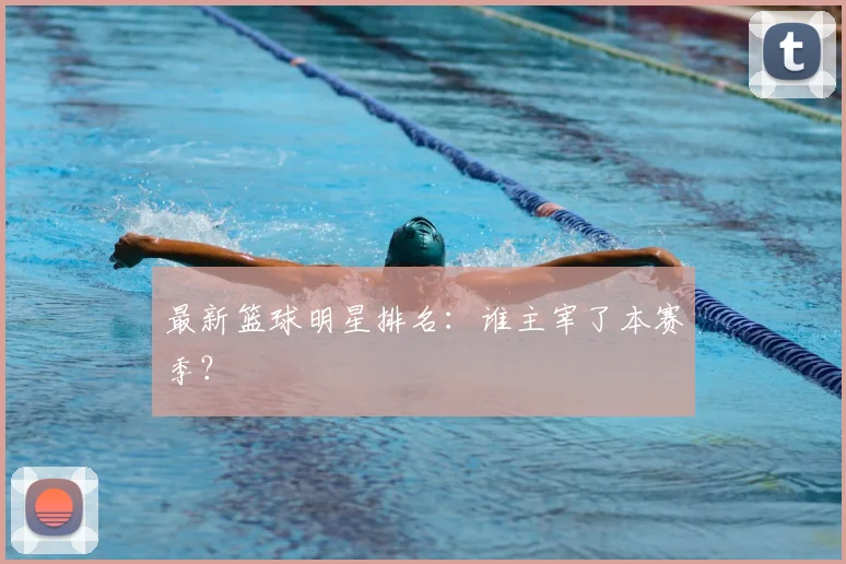 最新篮球明星排名：谁主宰了本赛季？