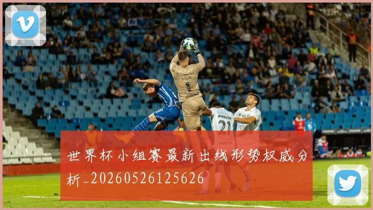 世界杯小组赛最新出线形势权威分析_20260526125626