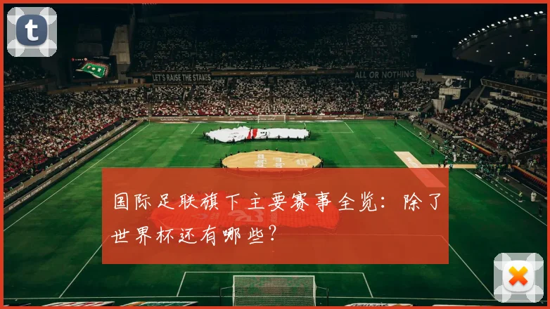 国际足联旗下主要赛事全览:除了世界杯还有哪些?