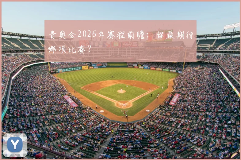 青奥会2026年赛程前瞻：你最期待哪项比赛？