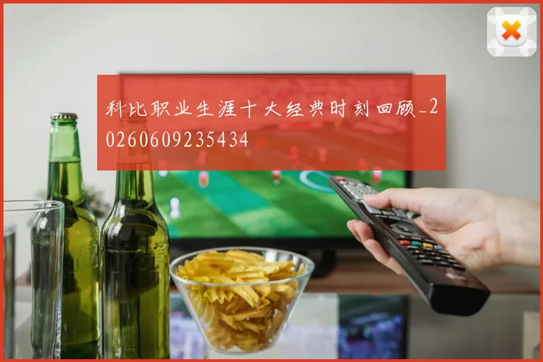 科比职业生涯十大经典时刻回顾_20260609235434