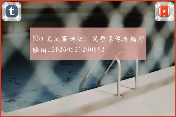 NBA 总决赛回放：完整录像与精彩瞬间_20260521200852