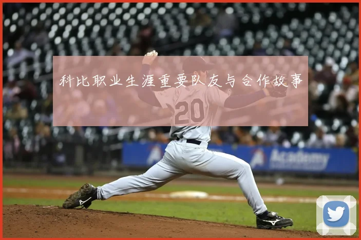 科比职业生涯重要队友与合作故事