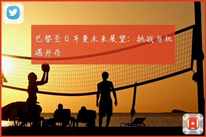 巴黎圣日耳曼未来展望：挑战与机遇并存