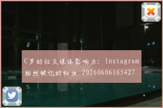 C罗的社交媒体影响力：Instagram粉丝破亿的秘诀_20260606165427